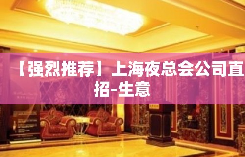 【强烈推荐】上海夜总会公司直招-生意