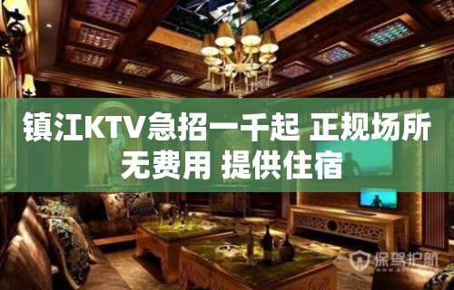 镇江KTV急招一千起 正规场所 无费用 提供住宿