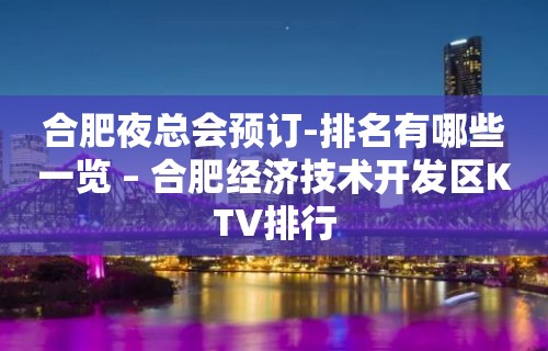 合肥夜总会预订-排名有哪些一览 – 合肥经济技术开发区KTV排行