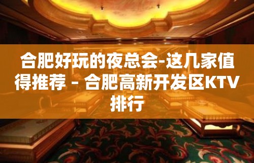 合肥好玩的夜总会-这几家值得推荐 – 合肥高新开发区KTV排行