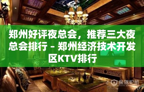 郑州好评夜总会，推荐三大夜总会排行 – 郑州经济技术开发区KTV排行