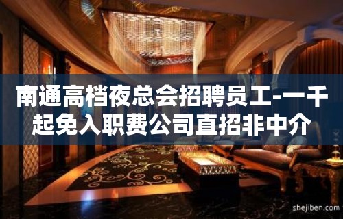 南通高档夜总会招聘员工-一千起免入职费公司直招非中介