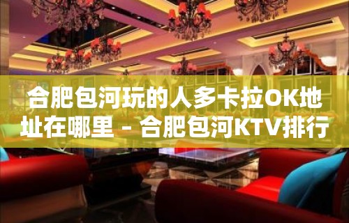 合肥包河玩的人多卡拉OK地址在哪里 – 合肥包河KTV排行