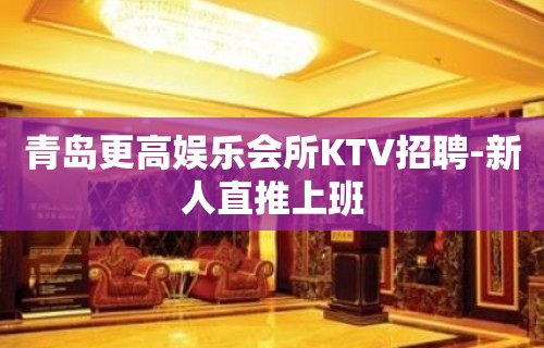 青岛更高娱乐会所KTV招聘-新人直推上班