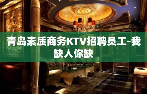 青岛素质商务KTV招聘员工-我缺人你缺