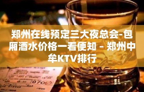 郑州在线预定三大夜总会-包厢酒水价格一看便知 – 郑州中牟KTV排行