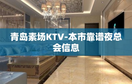 青岛素场KTV-本市靠谱夜总会信息