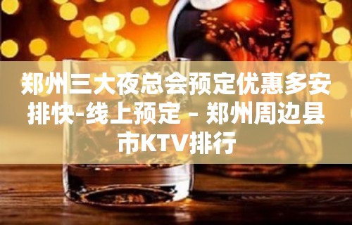 郑州三大夜总会预定优惠多安排快-线上预定 – 郑州周边县市KTV排行