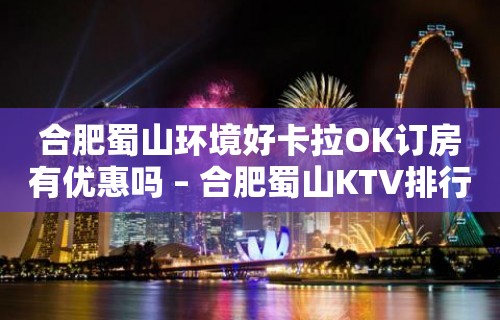 合肥蜀山环境好卡拉OK订房有优惠吗 – 合肥蜀山KTV排行