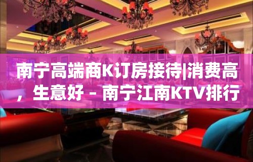 南宁高端商K订房接待|消费高，生意好 – 南宁江南KTV排行