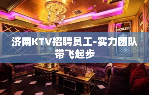 济南KTV招聘员工-实力团队带飞起步