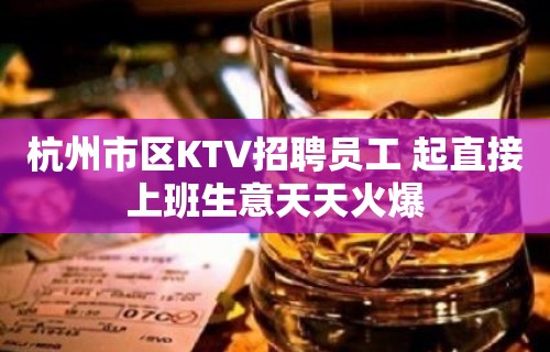 杭州市区KTV招聘员工 起直接上班生意天天火爆