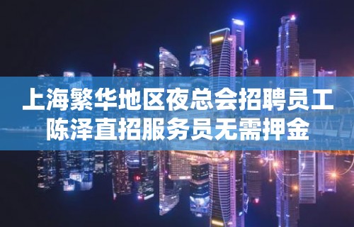 上海繁华地区夜总会招聘员工陈泽直招服务员无需押金