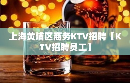 上海黄埔区商务KTV招聘【KTV招聘员工】