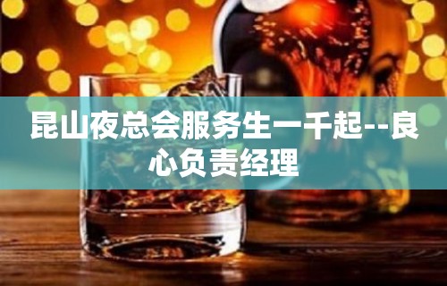 昆山夜总会服务生一千起--良心负责经理