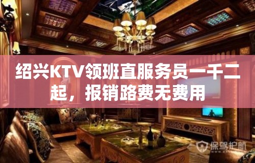 绍兴KTV领班直服务员一千二起，报销路费无费用