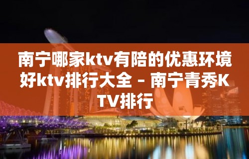 南宁哪家ktv有陪的优惠环境好ktv排行大全 – 南宁青秀KTV排行