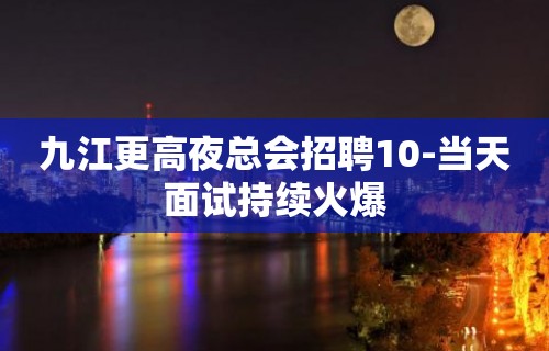 九江更高夜总会招聘10-当天面试持续火爆