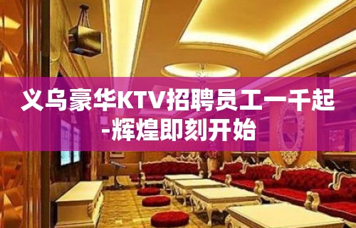 义乌豪华KTV招聘员工一千起-辉煌即刻开始