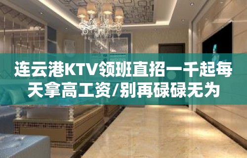 连云港KTV领班直招一千起每天拿高工资/别再碌碌无为