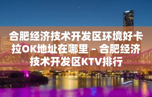 合肥经济技术开发区环境好卡拉OK地址在哪里 – 合肥经济技术开发区KTV排行