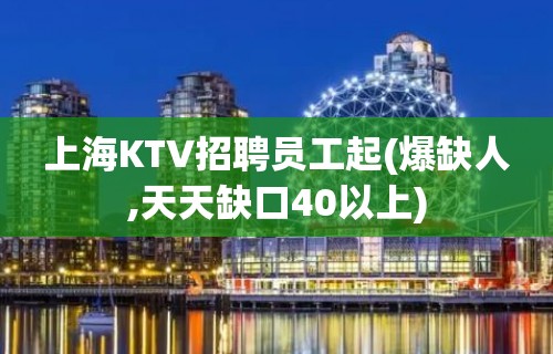 上海KTV招聘员工起(爆缺人,天天缺口40以上)