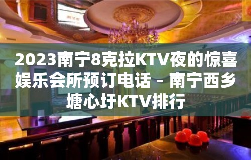 2023南宁8克拉KTV夜的惊喜娱乐会所预订电话 – 南宁西乡塘心圩KTV排行