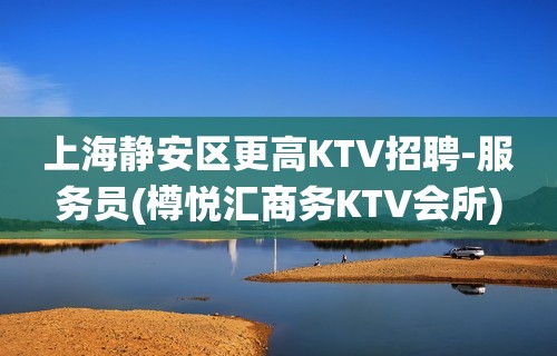 上海静安区更高KTV招聘-服务员(樽悦汇商务KTV会所)