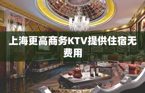 上海更高商务KTV提供住宿无费用