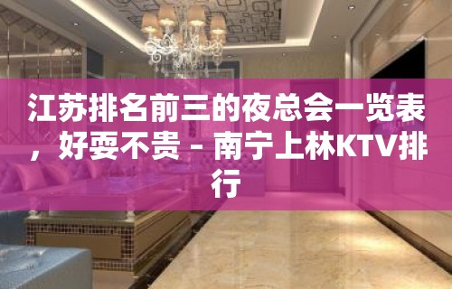 江苏排名前三的夜总会一览表，好耍不贵 – 南宁上林KTV排行