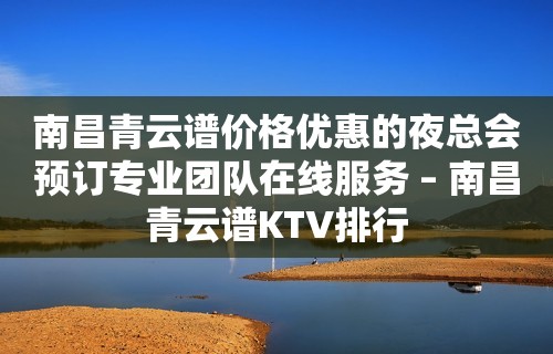 南昌青云谱价格优惠的夜总会预订专业团队在线服务 – 南昌青云谱KTV排行