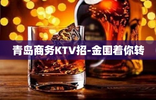 青岛商务KTV招-金围着你转