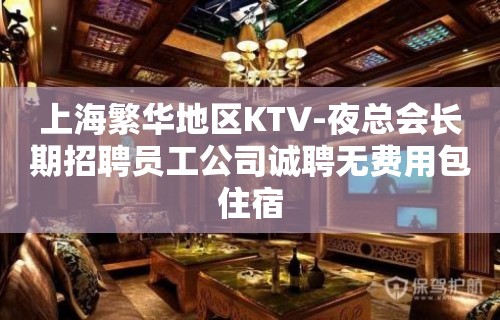 上海繁华地区KTV-夜总会长期招聘员工公司诚聘无费用包住宿