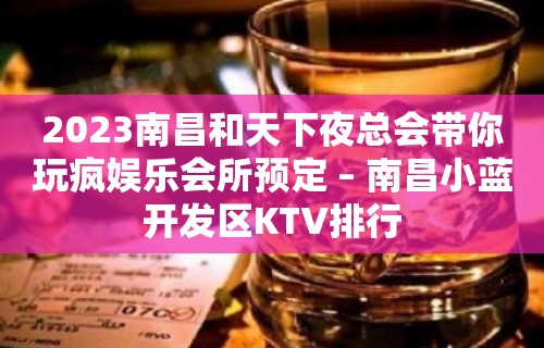 2023南昌和天下夜总会带你玩疯娱乐会所预定 – 南昌小蓝开发区KTV排行