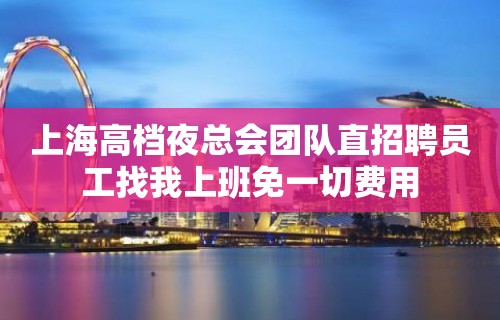 上海高档夜总会团队直招聘员工找我上班免一切费用