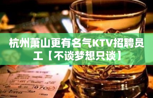 杭州萧山更有名气KTV招聘员工【不谈梦想只谈】