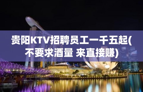 贵阳KTV招聘员工一千五起(不要求酒量 来直接赚)