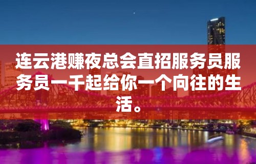 连云港赚夜总会直招服务员服务员一千起给你一个向往的生活。