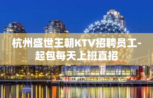 杭州盛世王朝KTV招聘员工-起包每天上班直招