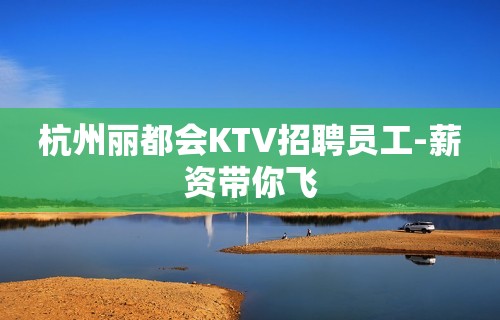 杭州丽都会KTV招聘员工-薪资带你飞