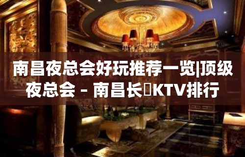 南昌夜总会好玩推荐一览|顶级夜总会 – 南昌长堎KTV排行