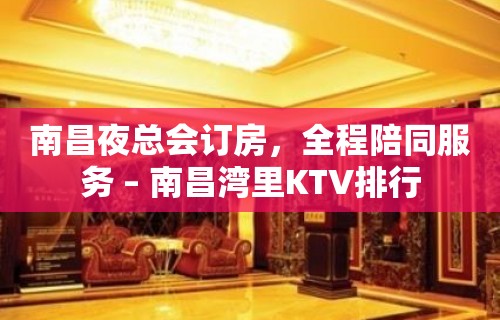 南昌夜总会订房，全程陪同服务 – 南昌湾里KTV排行