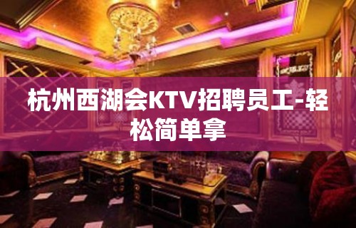 杭州西湖会KTV招聘员工-轻松简单拿