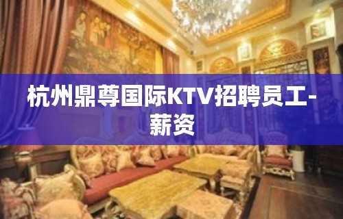 杭州鼎尊国际KTV招聘员工-薪资