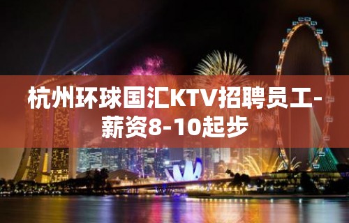 杭州环球国汇KTV招聘员工-薪资8-10起步