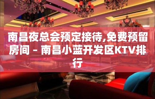 南昌夜总会预定接待,免费预留房间 – 南昌小蓝开发区KTV排行