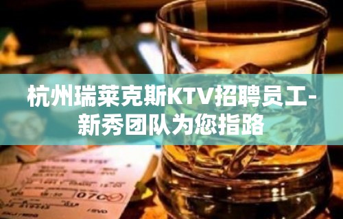 杭州瑞莱克斯KTV招聘员工-新秀团队为您指路