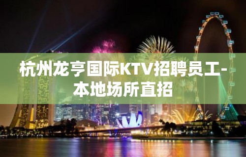 杭州龙亨国际KTV招聘员工-本地场所直招