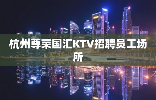 杭州尊荣国汇KTV招聘员工场所