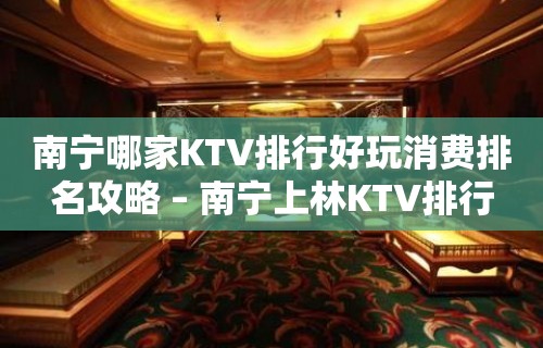 南宁哪家KTV排行好玩消费排名攻略 – 南宁上林KTV排行